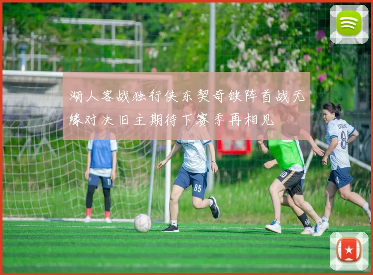 湖人客战独行侠东契奇缺阵首战无缘对决旧主期待下赛季再相见