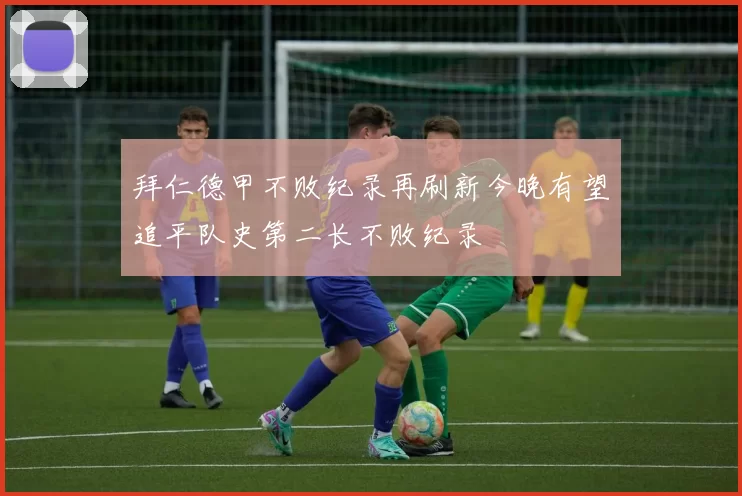 拜仁德甲不败纪录再刷新今晚有望追平队史第二长不败纪录