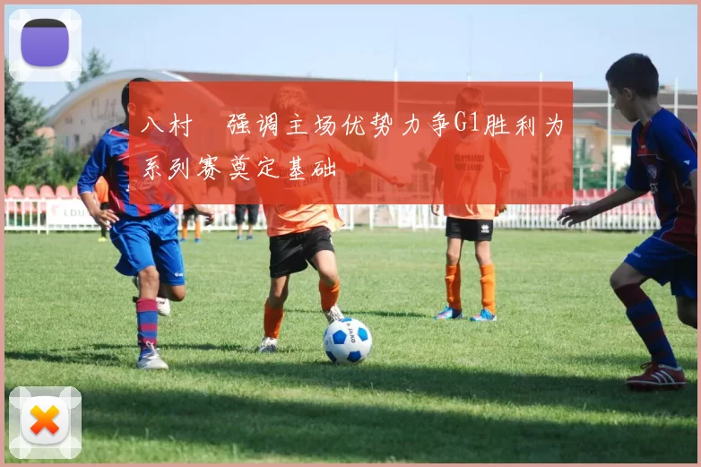 八村塁强调主场优势力争G1胜利为系列赛奠定基础