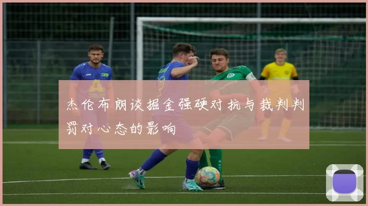 杰伦布朗谈掘金强硬对抗与裁判判罚对心态的影响