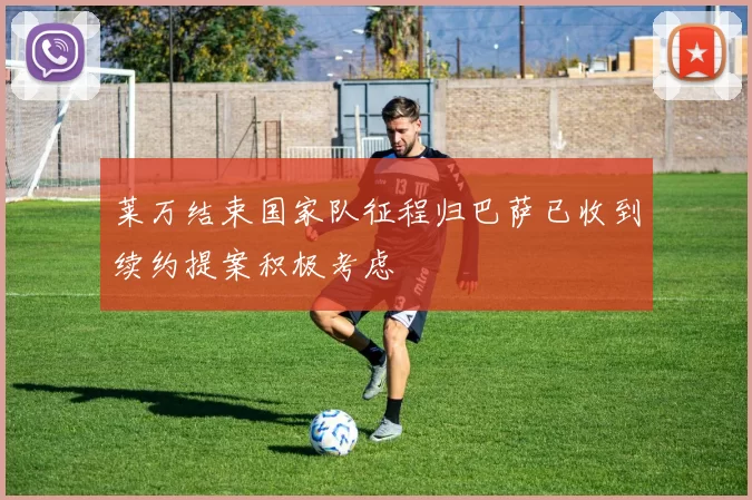 莱万结束国家队征程归巴萨已收到续约提案积极考虑
