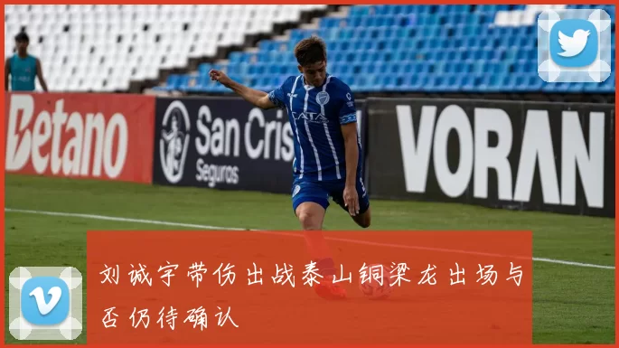 刘诚宇带伤出战泰山铜梁龙出场与否仍待确认
